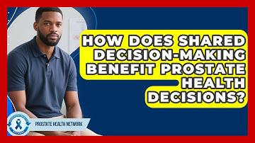How Does Shared Decision-making Benefit Prostate Health Decisions? - Prostate Health Network