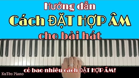 Hướng dẫn cách ĐẶT HỢP ÂM cho bài hát | Có bao nhiêu cách ĐẶT HỢP ÂM | Ku Tèo Piano.
