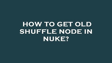 How to get old shuffle node in nuke?
