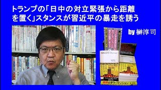 トランプの「日中の対立緊張から距離を置く」スタンスが習近平の暴走を誘う　by榊淳司