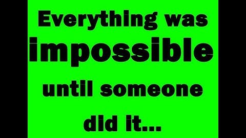 Everything was impossible until someone did it...