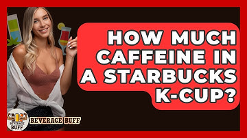 How Much Caffeine In A Starbucks K-Cup? - Beverage Buff
