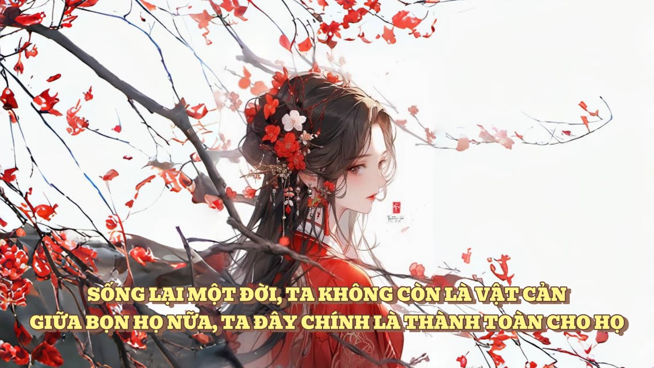 [FULL] SỐNG LẠI MỘT ĐỜI, TA KHÔNG CÒN LÀ VẬT CẢN GIỮA BỌN HỌ NỮA, TA ĐÂY CHÍNH LÀ THÀNH TOÀN CHO HỌ