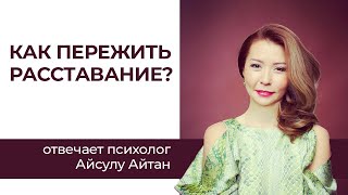 Как пережить расставание? Советы от психолога Айсулу Айтан