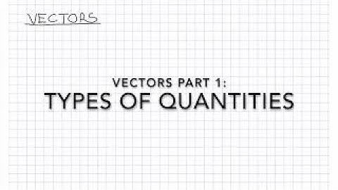 Vectors Part 1: Types of Quantities
