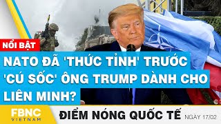 Điểm nóng quốc tế | NATO đã 'thức tỉnh' trước 'cú sốc' ông Trump dành cho liên minh? | FBNC