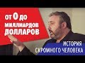 От 0 до МИЛЛИАРДОВ $ - история скромного человека