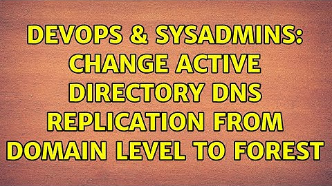 DevOps & SysAdmins: Change Active Directory DNS replication from Domain level to Forest