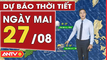 Dự báo thời tiết ngày mai 27/8: Hà Nội ngày nắng nóng, chiều tối có mưa rào và dông | ANTV