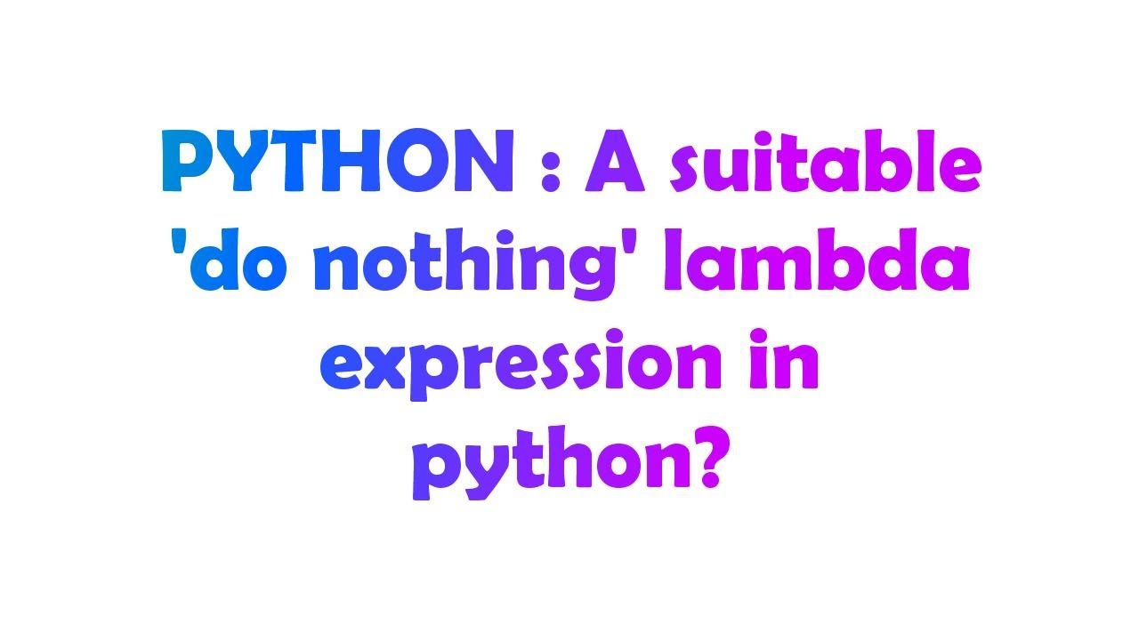 PYTHON : A suitable 'do nothing' lambda expression in python? - YouTube