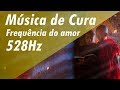 528Hz MÚSICA DE CURA CHAKRA DO CORAÇÃO➤ FREQUÊNCIA DO AMOR 528hz ATIVAR E EQUILIBRAR CHAKRA CORAÇÃO