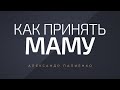 Как принять маму. Александр Палиенко.