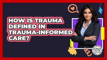 How Is Trauma Defined In Trauma-informed Care? - Child Welfare Network