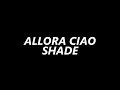 Allora Ciao - Shade | TESTO UFFICIALE