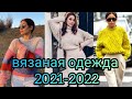 ВЯЗАНАЯ ОДЕЖДА 2021-2022#вязанаяодежда#