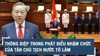 Thông điệp trong phát biểu nhậm chức của tân Chủ tịch nước Tô Lâm