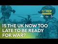 Is the UK now too late to be ready for war? | Sitrep podcast