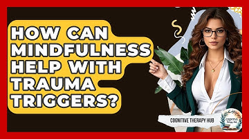 How Can Mindfulness Help With Trauma Triggers? - Cognitive Therapy Hub