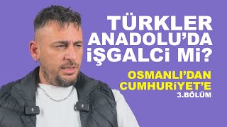 TÜRKLER ANADOLU'DA İŞGALCİ Mİ? | OSMANLI'DAN CUMHURİYET'E - 3. BÖLÜM