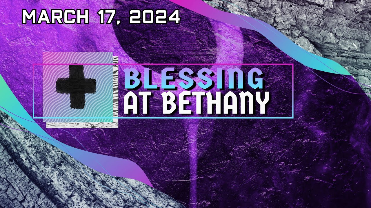 Blessing at Bethany 03172024 YouTube