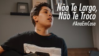 Ana Gabriela - Não Te Largo, Não Te Troco | #AnaEmCasa chords