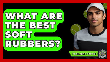 What Are The Best Soft Rubbers? - The Racket Xpert