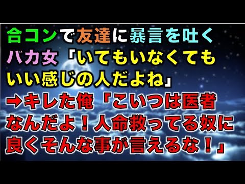 【スカッとする話】合コンで友達に暴言を吐くバカ女「いてもいなくてもいい感じの人だよね」➡キレた俺「こいつは医者なんだよ！人命救ってる奴にそんな事が…！！」