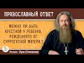 Можно ли быть крестной у ребенка, рожденного от суррогатной матери?  Игумен Лука (Степанов)