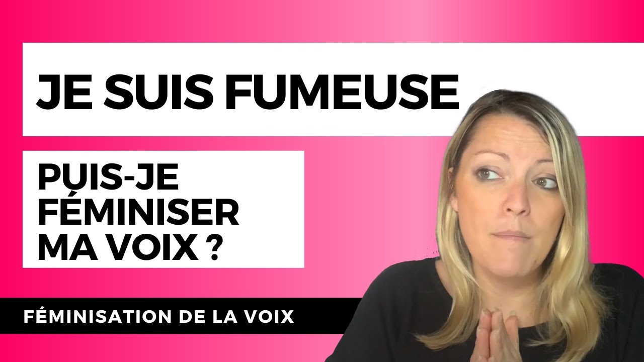 TABAC ET FMINISATION DE LA VOIX : puis-je fminiser a voix si je suis  fumeuse?