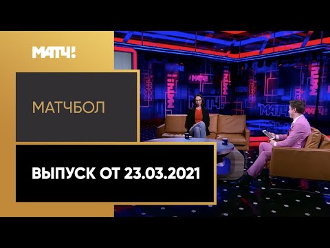 «МатчБол». Выпуск от 23.03.2021