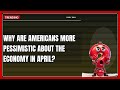 Why Are Americans More Pessimistic About the Economy in April 2026?