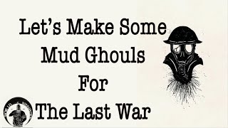 Lets Make Some Mud Ghouls for The Last War