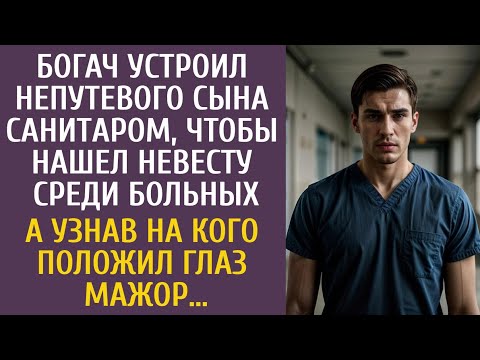 Богач устроил непутевого сына санитаром, чтобы нашел невесту среди больных… А узнав кого нашел мажор