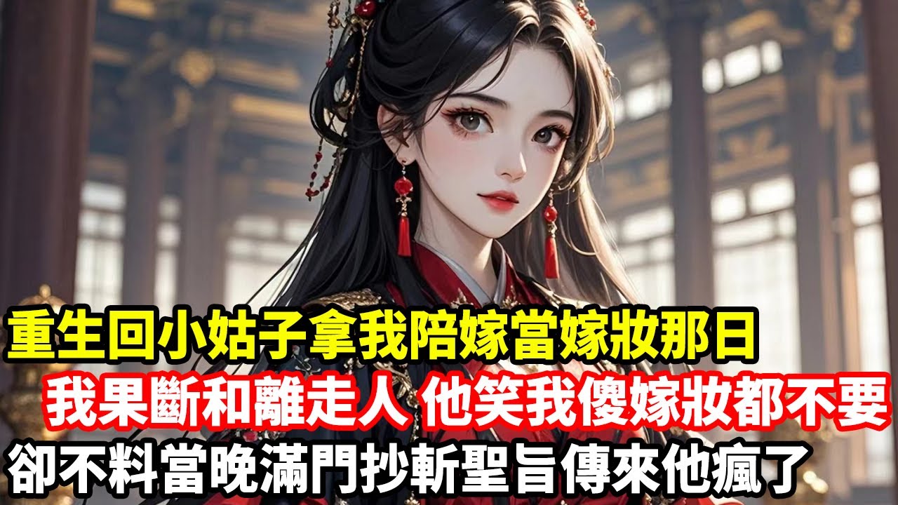 【爽文大女主】重生回小姑子拿我陪嫁當嫁妝那日，我果斷和離走人，他笑我傻嫁妝都不要，卻不料當晚滿門抄斬聖旨傳來他瘋了