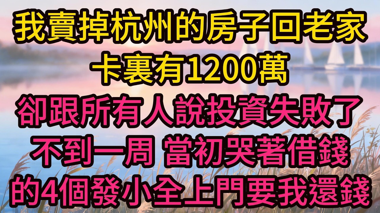 我賣掉杭州的房子回老家，卡裏有1200萬卻跟所有人說投資失敗了，不到一周，當初哭著借錢的4個發小全上門要我還錢