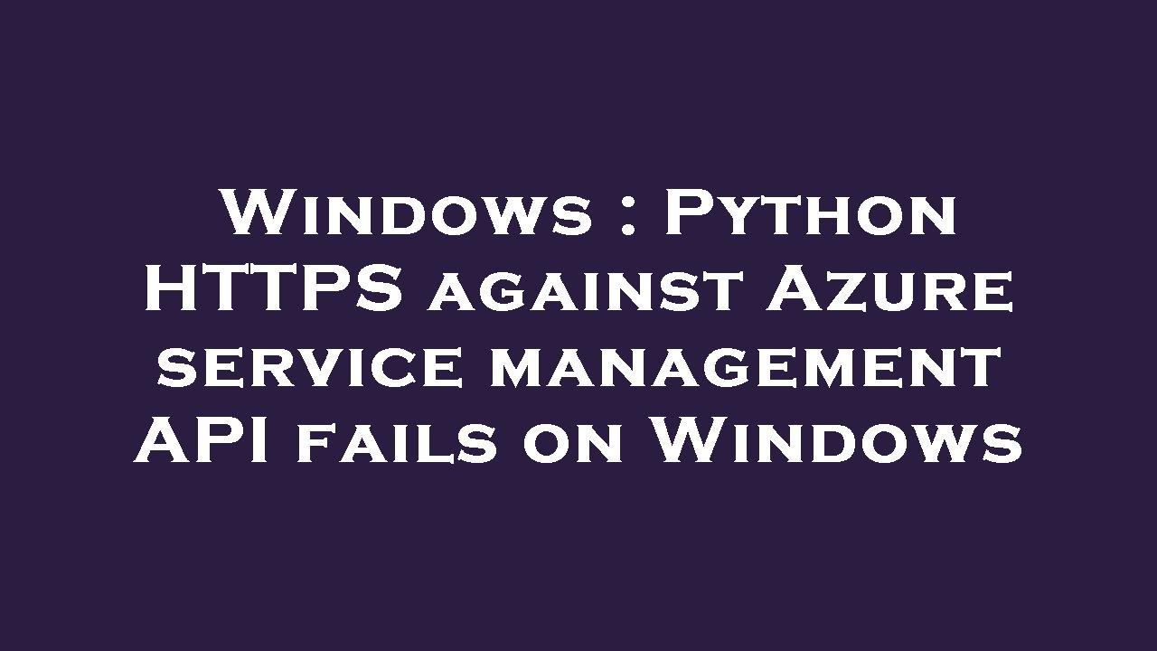 Windows : Python HTTPS against Azure service management API fails on ...