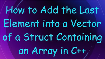 How to Add the Last Element into a Vector of a Struct Containing an Array in C++