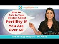 How to Talk to Your Doctor About Fertility if You Are Over 40