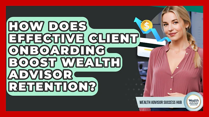 How Does Effective Client Onboarding Boost Wealth Advisor Retention? - Wealth Advisor Success Hub