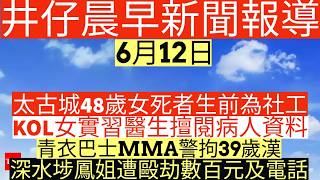 晨早新聞|太古城48歲女死者生前為社工|KOL女實習醫生擅閱病人資料|青衣巴士MMA警拘39歲漢|深水埗鳳姐遭毆劫數百元及電話|井仔新聞報寸|6月12日