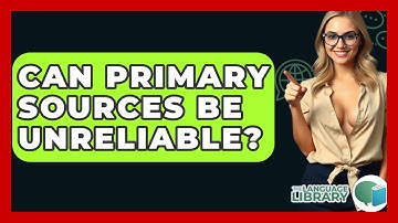 Can Primary Sources Be Unreliable? - The Language Library