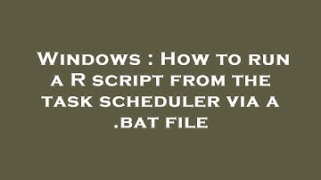 Windows : How to run a R script from the task scheduler via a .bat file