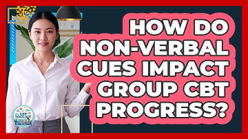 How Do Non-verbal Cues Impact Group CBT Progress? - CBT Toolkit