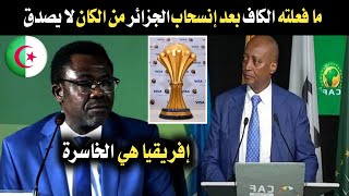 الكاف تصدم الجميع بأول رد رسمي على إنسحاب الجزائر من تنظيم كأس إفريقيا 2025 2027