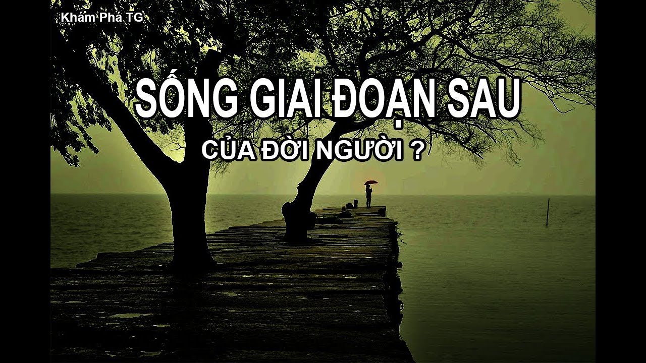 SỐNG GIAI ĐOẠN SAU CỦA CUỘC ĐỜI NHƯ THẾ NÀO ?