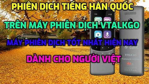 MÁY PHIÊN DỊCH VTALK GO PHIÊN DỊCH TIẾNG HÀN QUỐC SẼ NHƯ THẾ NÀO