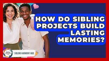 How Do Sibling Projects Build Lasting Memories? - Sibling Harmony Hub