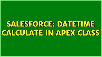 Salesforce: DateTime Calculate in apex class (2 Solutions!!)