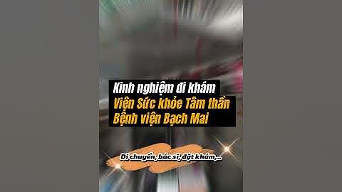 Kinh nghiệm đi khám tại Viện Sức khỏe Tâm thần, Bệnh viện Bạch Mai