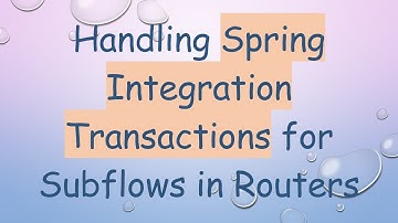 Handling Spring Integration Transactions for Subflows in Routers